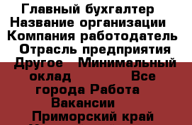 Главный бухгалтер › Название организации ­ Компания-работодатель › Отрасль предприятия ­ Другое › Минимальный оклад ­ 20 000 - Все города Работа » Вакансии   . Приморский край,Уссурийский г. о. 